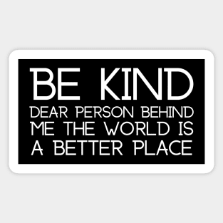 Be Kind Dear Person Behind Me The World Is A Better Place Sticker